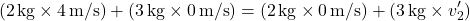 \[ (2 \, \text{kg} \times 4 \, \text{m/s}) + (3 \, \text{kg} \times 0 \, \text{m/s}) = (2 \, \text{kg} \times 0 \, \text{m/s}) + (3 \, \text{kg} \times v_2') \]