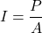 \[ I = \frac{P}{A} \]