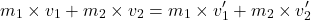 \[ m_1 \times v_1 + m_2 \times v_2 = m_1 \times v_1' + m_2 \times v_2' \]