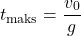 \[ t_{\text{maks}} = \frac{v_0}{g} \]
