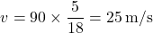 \[ v = 90 \times \frac{5}{18} = 25 \, \text{m/s} \]