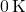 0 \, \text{K}
