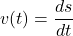 \[ v(t) = \frac{ds}{dt} \]