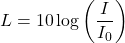 \[ L = 10 \log \left( \frac{I}{I_0} \right) \]