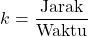 \[ k = \frac{\text{Jarak}}{\text{Waktu}} \]