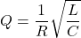 \[ Q = \frac{1}{R} \sqrt{\frac{L}{C}} \]