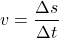 \[ v = \frac{\Delta s}{\Delta t} \]