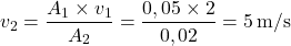 \[ v_2 = \frac{A_1 \times v_1}{A_2} = \frac{0,05 \times 2}{0,02} = 5 \, \text{m/s} \]
