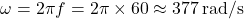 \[ \omega = 2 \pi f = 2 \pi \times 60 \approx 377 \, \text{rad/s} \]