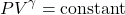 \[ P V^{\gamma} = \text{constant} \]