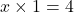 \[ x \times 1 = 4 \]