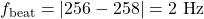 \[ f_{\text{beat}} = |256 - 258| = 2 \text{ Hz} \]