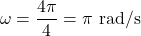 \[ \omega = \frac{4\pi}{4} = \pi \text{ rad/s} \]