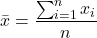 \[ \bar{x} = \frac{\sum_{i=1}^n x_i}{n} \]