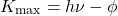 \[ K_{\text{max}} = h \nu - \phi \]