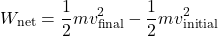 \[ W_{\text{net}} = \frac{1}{2} m v_{\text{final}}^2 - \frac{1}{2} m v_{\text{initial}}^2 \]