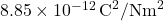 8.85 \times 10^{-12} \, \text{C}^2/\text{Nm}^2