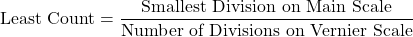 \[ \text{Least Count} = \frac{\text{Smallest Division on Main Scale}}{\text{Number of Divisions on Vernier Scale}} \]