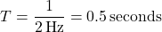 \[ T = \frac{1}{2 \, \text{Hz}} = 0.5 \, \text{seconds} \]