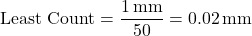 \[ \text{Least Count} = \frac{1 \, \text{mm}}{50} = 0.02 \, \text{mm} \]