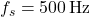 f_s = 500 \, \text{Hz}