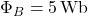 \Phi_B = 5 \, \text{Wb}