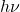 h \nu