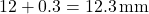 \[ 12 + 0.3 = 12.3 \, \text{mm} \]