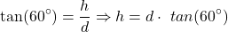 \[ \tan(60^\circ) = \frac{h}{d} \Rightarrow h = d \cdot \ tan(60^\circ) \]