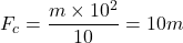 \[ F_c = \frac{m \times 10^2}{10} = 10m \]