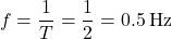\[ f = \frac{1}{T} = \frac{1}{2} = 0.5 \, \text{Hz} \]