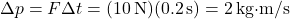 \[ \Delta p = F \Delta t = (10 \, \text{N})(0.2 \, \text{s}) = 2 \, \text{kg·m/s} \]