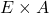 E \times A