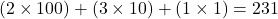 \[ (2 \times 100) + (3 \times 10) + (1 \times 1) = 231 \]