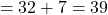 \[ = 32 + 7 = 39 \]