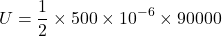 \[ U = \frac{1}{2} \times 500 \times 10^{-6} \times 90000 \]