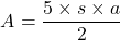 \[ A = \frac{5 \times s \times a}{2} \]