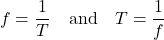 \[ f = \frac{1}{T} \quad \text{and} \quad T = \frac{1}{f} \]