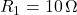 R_1 = 10 \, \Omega