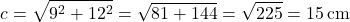 \[ c = \sqrt{9^2 + 12^2} = \sqrt{81 + 144} = \sqrt{225} = 15 \, \text{cm} \]