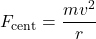 \[ F_{\text{cent}} = \frac{mv^2}{r} \]