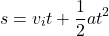 \[ s = v_i t + \frac{1}{2} a t^2 \]