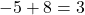 -5 + 8 = 3