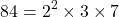 \[ 84 = 2^2 \times 3 \times 7 \]