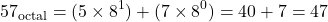 \[ 57_{\text{octal}} = (5 \times 8^1) + (7 \times 8^0) = 40 + 7 = 47 \]