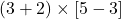 (3 + 2) \times [5 - 3]