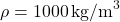 \rho = 1000 \, \text{kg/m}^3