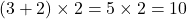 (3 + 2) \times 2 = 5 \times 2 = 10