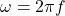 \[ \omega = 2 \pi f \]