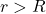 r > R
